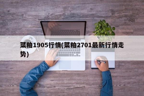 菜粕1905行情(菜粕2701最新行情走势)