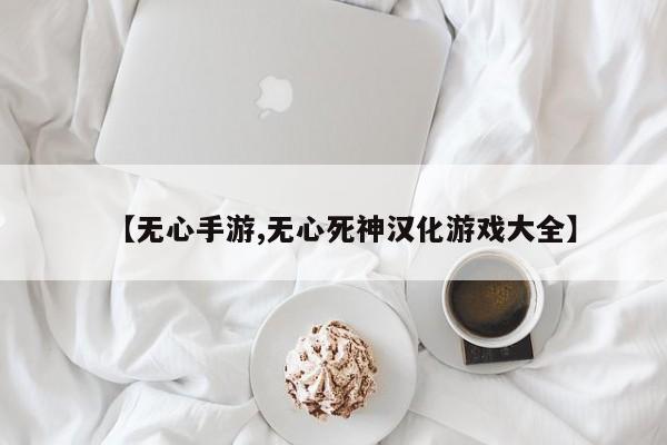 【无心手游,无心死神汉化游戏大全】