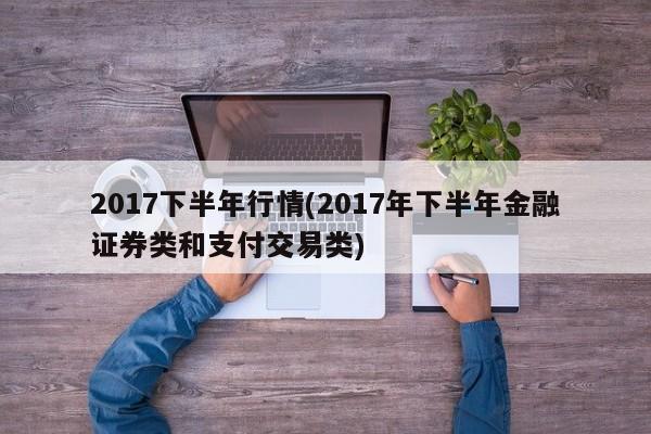 2017下半年行情(2017年下半年金融证券类和支付交易类)