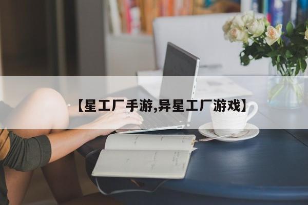 【星工厂手游,异星工厂游戏】