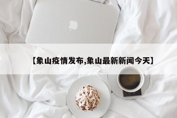【象山疫情发布,象山最新新闻今天】