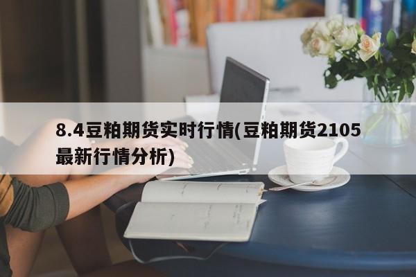 8.4豆粕期货实时行情(豆粕期货2105最新行情分析)