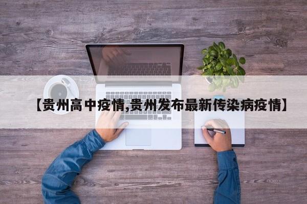 【贵州高中疫情,贵州发布最新传染病疫情】