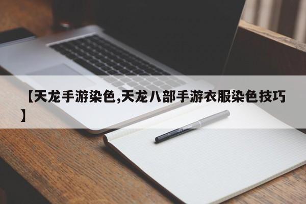 【天龙手游染色,天龙八部手游衣服染色技巧】