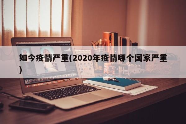如今疫情严重(2020年疫情哪个国家严重)