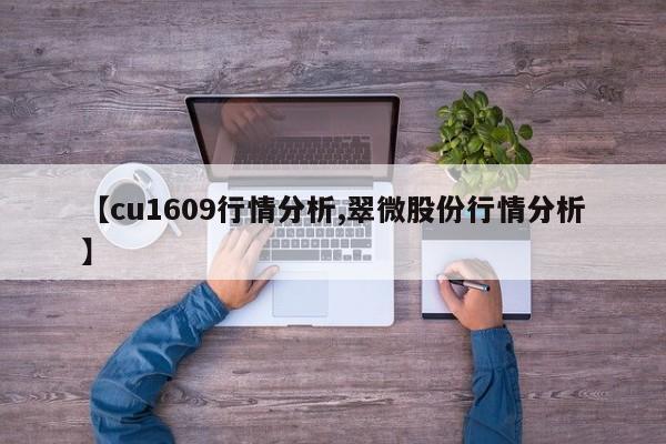 【cu1609行情分析,翠微股份行情分析】