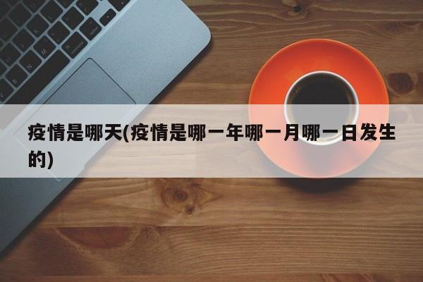 疫情是哪天(疫情是哪一年哪一月哪一日发生的)