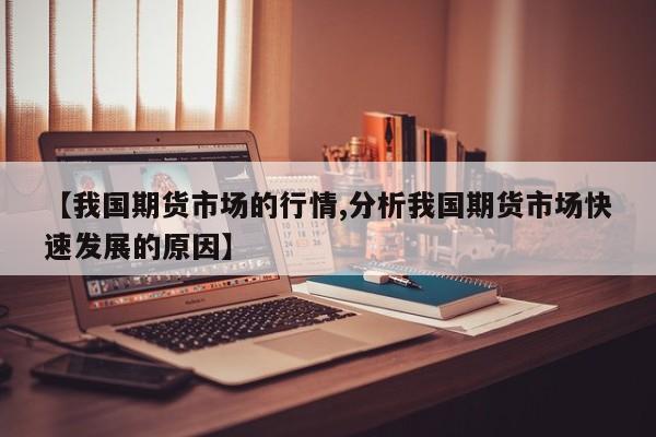 【我国期货市场的行情,分析我国期货市场快速发展的原因】