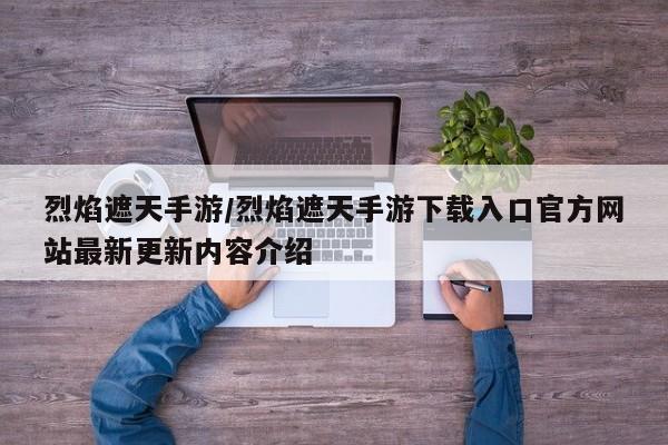 烈焰遮天手游/烈焰遮天手游下载入口官方网站最新更新内容介绍