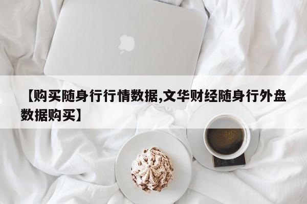 【购买随身行行情数据,文华财经随身行外盘数据购买】