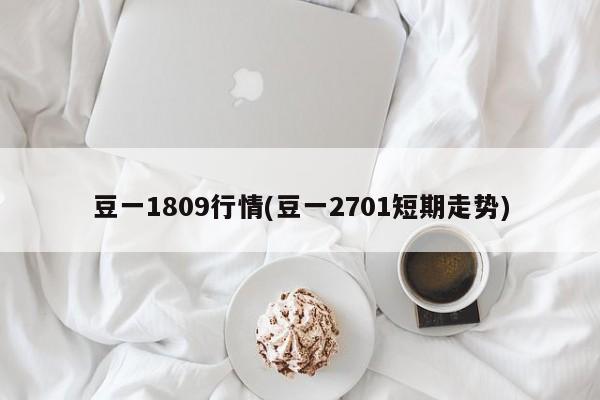 豆一1809行情(豆一2701短期走势)