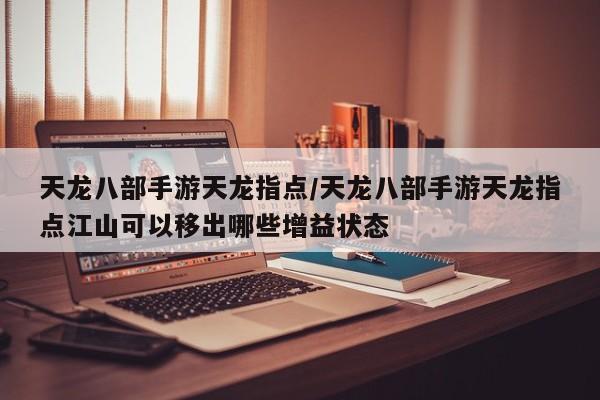 天龙八部手游天龙指点/天龙八部手游天龙指点江山可以移出哪些增益状态