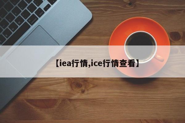 【iea行情,ice行情查看】