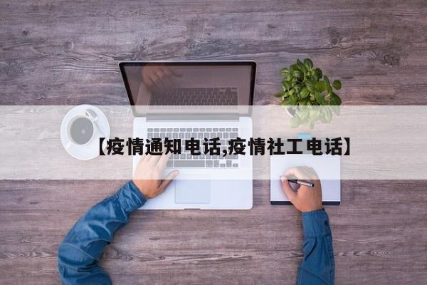 【疫情通知电话,疫情社工电话】
