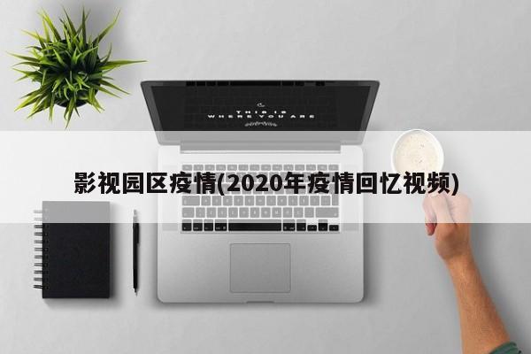 影视园区疫情(2020年疫情回忆视频)