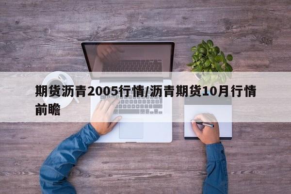 期货沥青2005行情/沥青期货10月行情前瞻