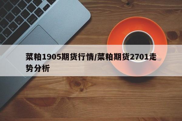 菜粕1905期货行情/菜粕期货2701走势分析