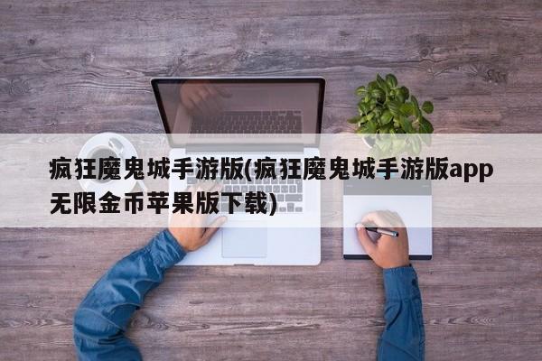 疯狂魔鬼城手游版(疯狂魔鬼城手游版app无限金币苹果版下载)