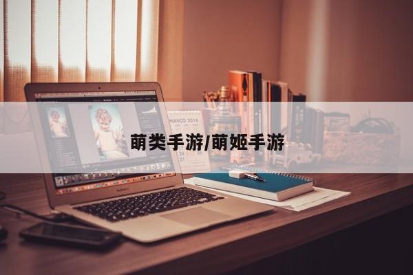 萌类手游/萌姬手游