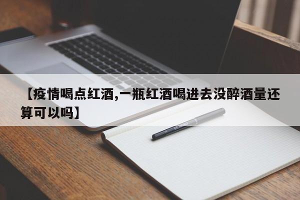 【疫情喝点红酒,一瓶红酒喝进去没醉酒量还算可以吗】