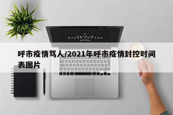 呼市疫情骂人/2021年呼市疫情封控时间表图片