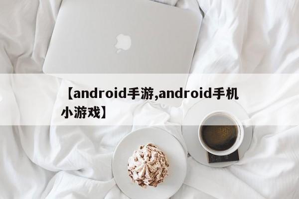 【android手游,android手机小游戏】