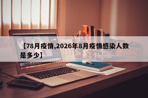 【78月疫情,2026年8月疫情感染人数是多少】