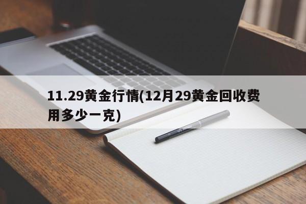11.29黄金行情(12月29黄金回收费用多少一克)