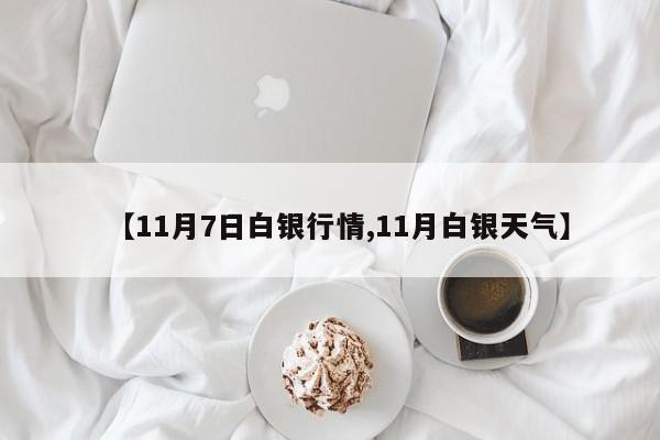 【11月7日白银行情,11月白银天气】
