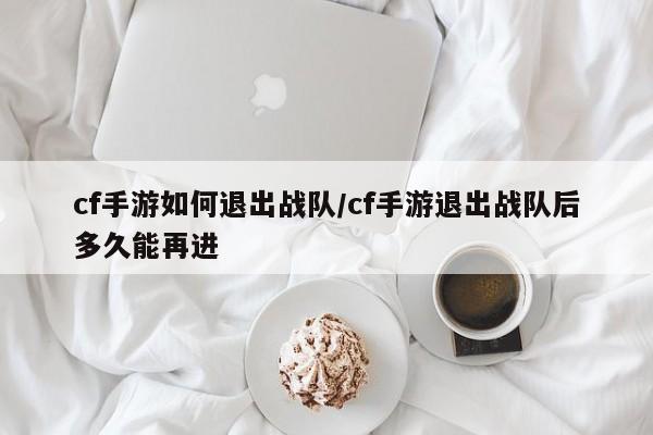 cf手游如何退出战队/cf手游退出战队后多久能再进