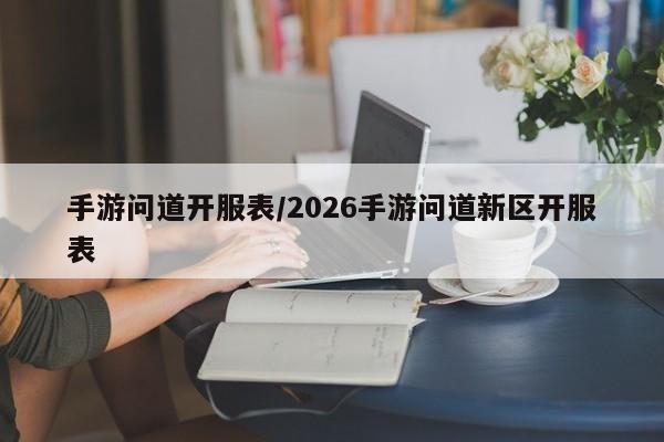 手游问道开服表/2026手游问道新区开服表