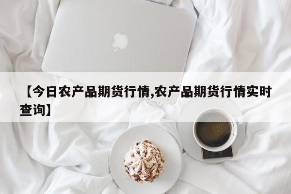 【今日农产品期货行情,农产品期货行情实时查询】